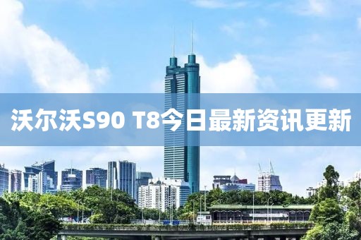 沃爾沃S90 T8今日最新資訊更新
