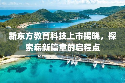 新東方教育科技上市揭曉，探索嶄新篇章的啟程點