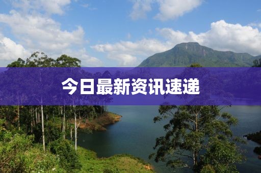 今日最新資訊速遞