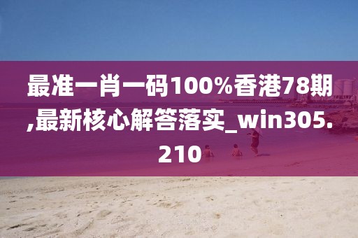 最準一肖一碼100%香港78期,最新核心解答落實_win305.210