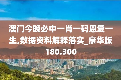 澳門今晚必中一肖一碼恩愛一生,數據資料解釋落實_豪華版180.300