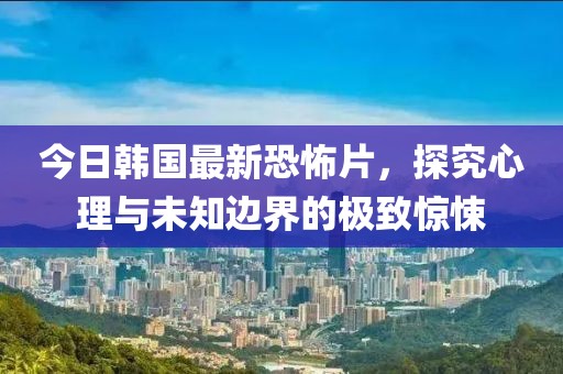 今日韓國最新恐怖片，探究心理與未知邊界的極致驚悚