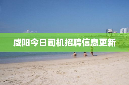 咸陽今日司機招聘信息更新