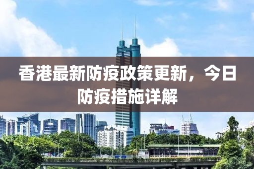 香港最新防疫政策更新，今日防疫措施詳解