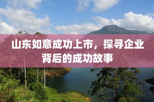 山東如意成功上市,探尋企業背后的成功故事