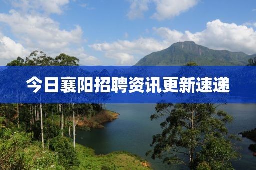 今日襄陽招聘資訊更新速遞