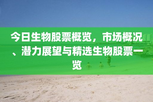 今日生物股票概覽,市場概況、潛力展望與精選生物股票一覽