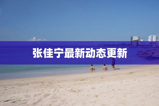 張佳寧最新動態更新