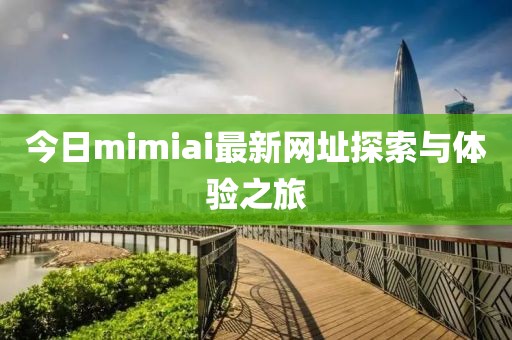 今日mimiai最新網(wǎng)址探索與體驗(yàn)之旅
