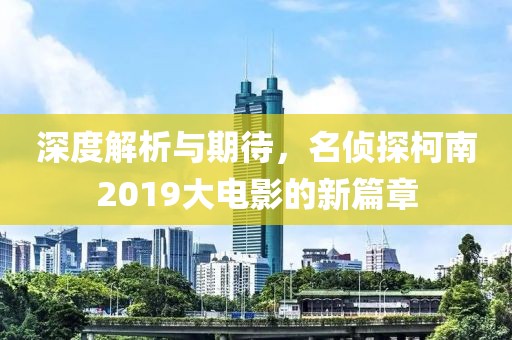 深度解析與期待，名偵探柯南2019大電影的新篇章