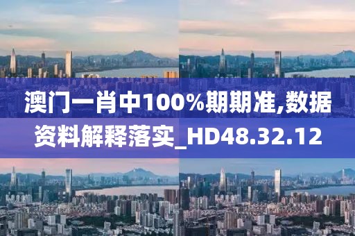 澳門一肖中100%期期準,數據資料解釋落實_HD48.32.12