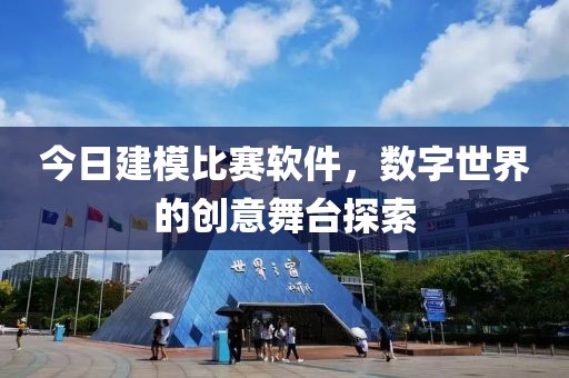 今日建模比賽軟件，數字世界的創意舞臺探索