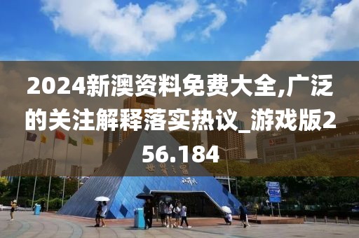 2024新澳資料免費大全,廣泛的關(guān)注解釋落實熱議_游戲版256.184