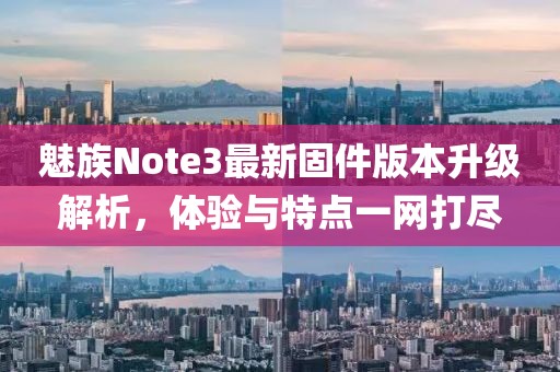 魅族Note3最新固件版本升級解析，體驗與特點一網打盡