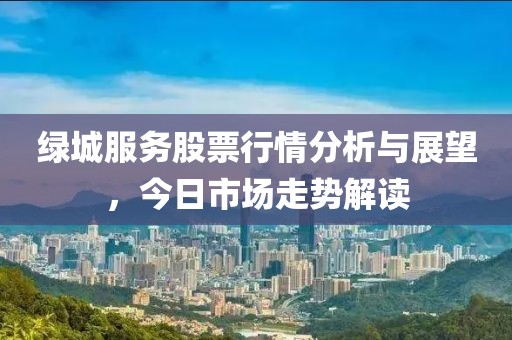 綠城服務股票行情分析與展望，今日市場走勢解讀