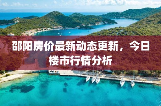 邵陽房?jī)r(jià)最新動(dòng)態(tài)更新，今日樓市行情分析