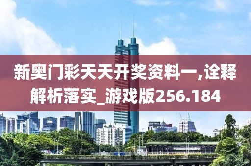新奧門彩天天開獎資料一,詮釋解析落實_游戲版256.184