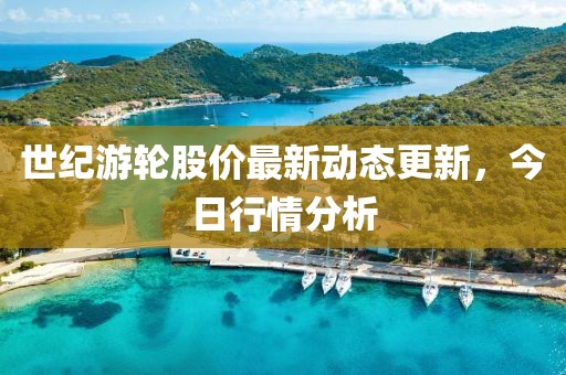 世紀(jì)游輪股價最新動態(tài)更新，今日行情分析