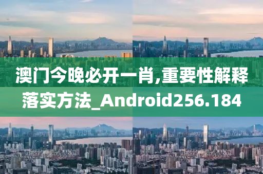 澳門今晚必開一肖,重要性解釋落實方法_Android256.184