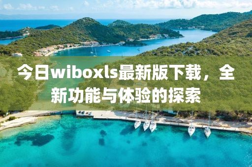 今日wiboxls最新版下載，全新功能與體驗的探索