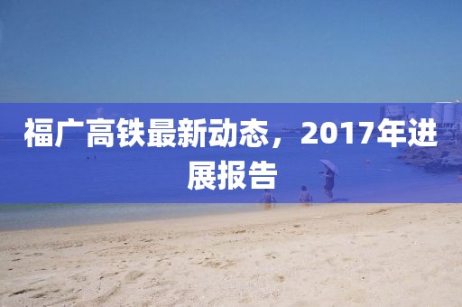 福廣高鐵最新動態，2017年進展報告
