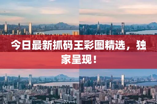 今日最新抓碼王彩圖精選，獨家呈現！