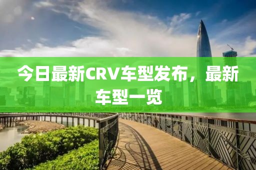 今日最新CRV車型發布，最新車型一覽