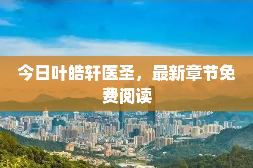 今日葉皓軒醫圣，最新章節免費閱讀