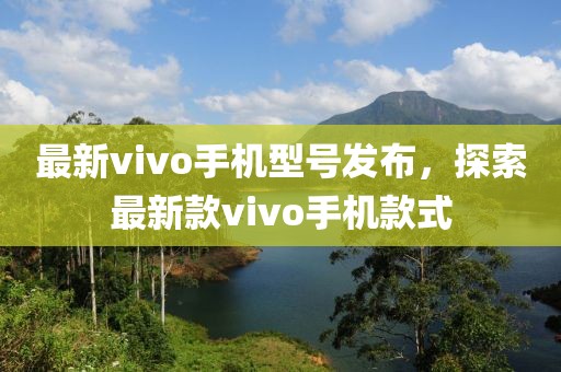 最新vivo手機型號發布,探索最新款vivo手機款式