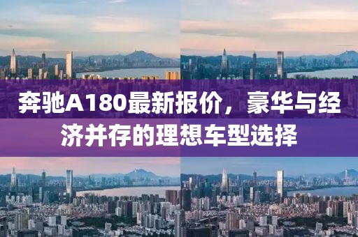奔馳A180最新報價，豪華與經濟并存的理想車型選擇