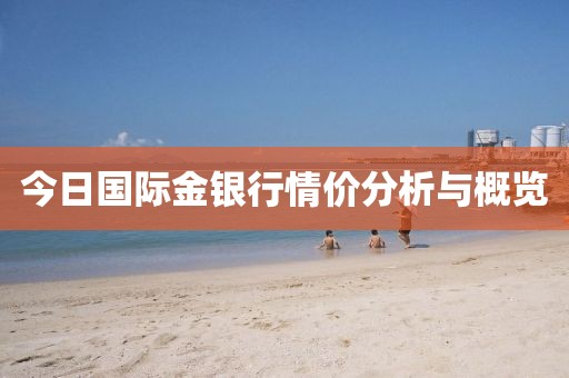 今日國(guó)際金銀行情價(jià)分析與概覽