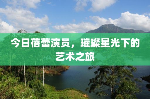今日蓓蕾演員，璀璨星光下的藝術之旅