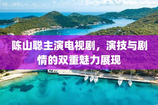 陳山聰主演電視劇，演技與劇情的雙重魅力展現(xiàn)