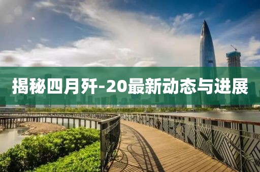 揭秘四月殲-20最新動態與進展