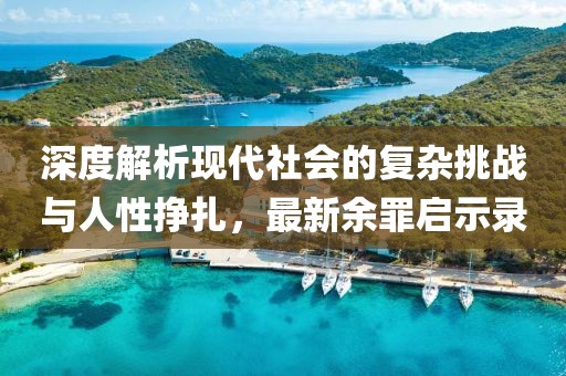 深度解析現代社會的復雜挑戰與人性掙扎，最新余罪啟示錄