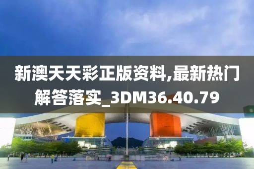 新澳天天彩正版資料,最新熱門解答落實_3DM36.40.79