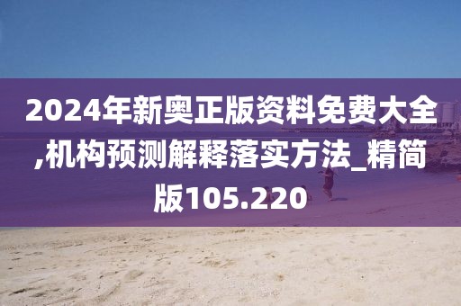 2024年新奧正版資料免費大全,機構預測解釋落實方法_精簡版105.220