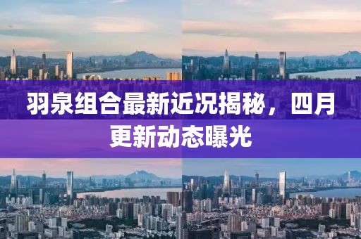 羽泉組合最新近況揭秘，四月更新動態(tài)曝光