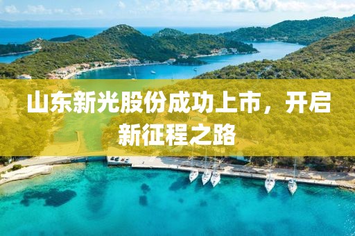 山東新光股份成功上市,開(kāi)啟新征程之路