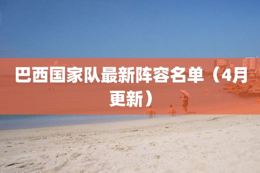 巴西國家隊最新陣容名單（4月更新）