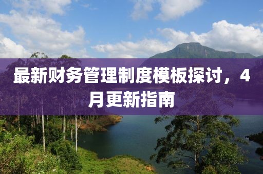 最新財務管理制度模板探討,4月更新指南