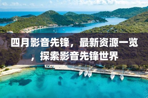 四月影音先鋒，最新資源一覽，探索影音先鋒世界
