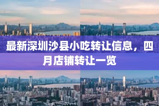 最新深圳沙縣小吃轉(zhuǎn)讓信息，四月店鋪轉(zhuǎn)讓一覽