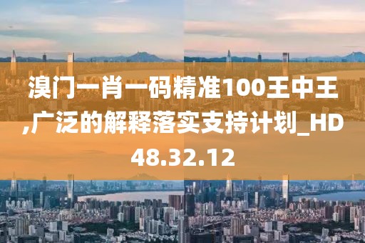 溴門一肖一碼精準(zhǔn)100王中王,廣泛的解釋落實(shí)支持計(jì)劃_HD48.32.12