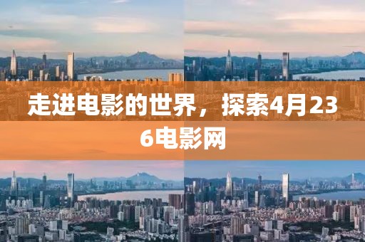 走進電影的世界，探索4月236電影網(wǎng)