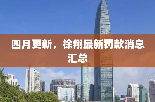 四月更新，徐翔最新罰款消息匯總