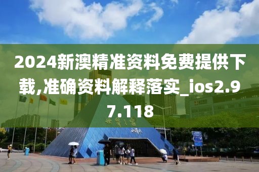 2024新澳精準資料免費提供下載,準確資料解釋落實_ios2.97.118