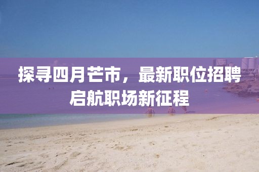探尋四月芒市，最新職位招聘啟航職場新征程