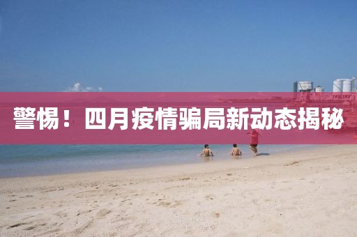 警惕!四月疫情騙局新動(dòng)態(tài)揭秘