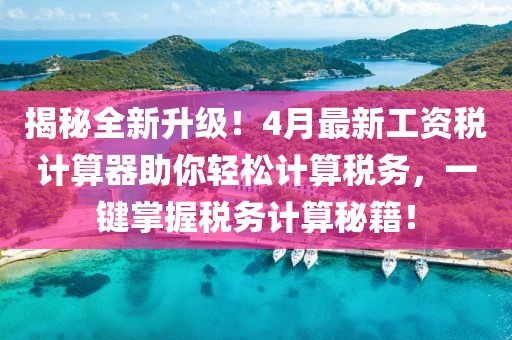 揭秘全新升級！4月最新工資稅計算器助你輕松計算稅務，一鍵掌握稅務計算秘籍！